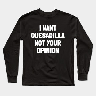 I want quesadilla not your opinion Long Sleeve T-Shirt